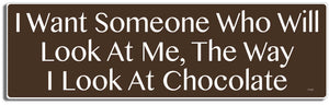 I want someone who will look at me the way I look at chocolate -  3" x 10" Bumper Sticker--Car Magnet- -  Decal Bumper Sticker-funny Bumper Sticker Car Magnet I want someone who will look at me-  Decal for cars funny, funny quote, funny saying