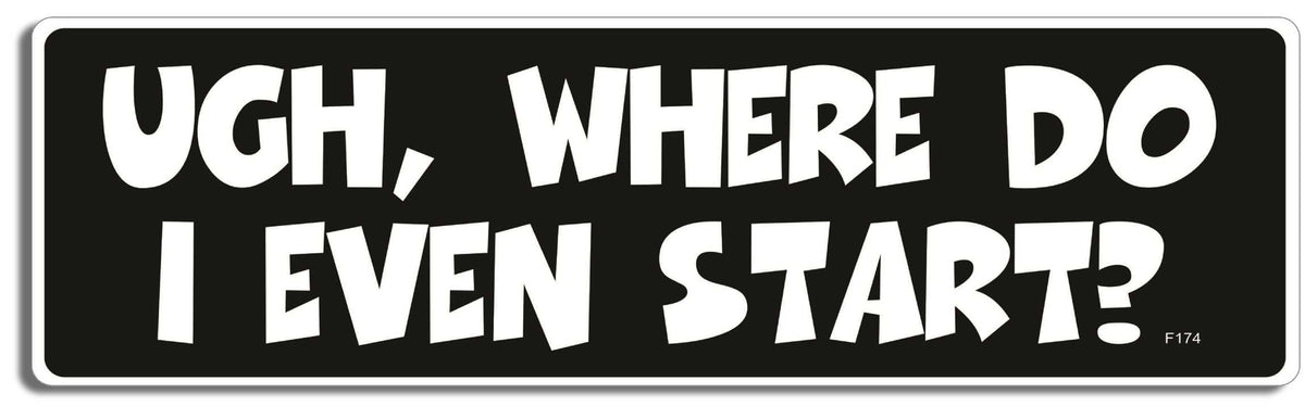 Ugh, where do I even start? - 3" x 10" Bumper Sticker--Car Magnet- -  Decal Bumper Sticker-funny Bumper Sticker Car Magnet Ugh, where do I even start?-  Decal for cars funny, funny quote, funny saying