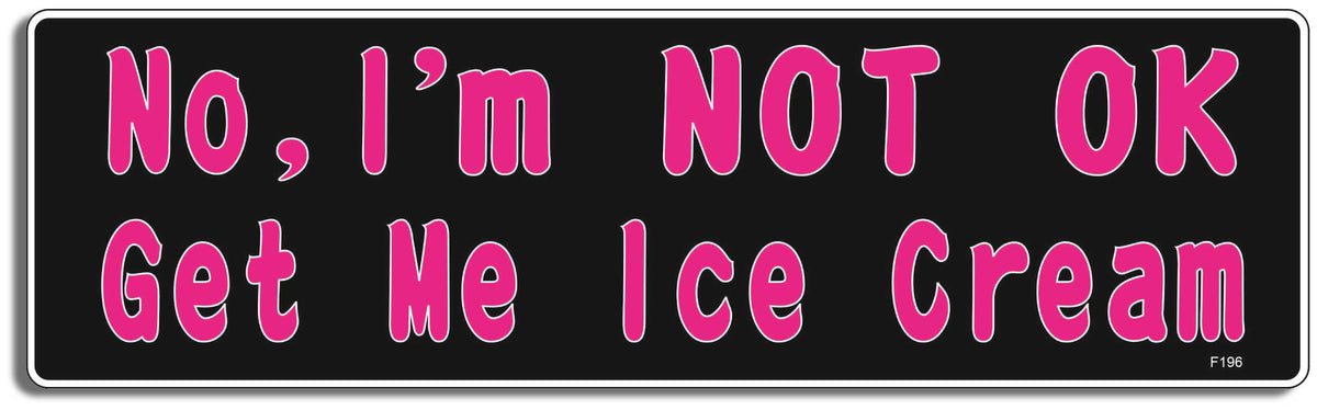No, I'm NOT OK, Get Me Ice Cream  -  3" x 10" -  Decal Bumper Sticker-funny Bumper Sticker Car Magnet No, I'm NOT OK, Get Me Ice Cream-  Decal for cars funny, funny quote