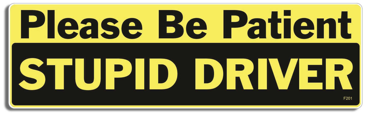 Please Be Patient STUPID DRIVER  -  3" x 10" -  Decal Bumper Sticker-funny Bumper Sticker Car Magnet Please Be Patient STUPID DRIVER-  Decal for cars funny, funny quote