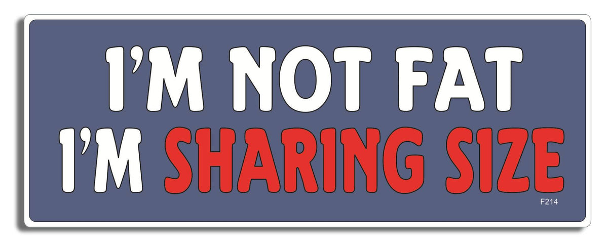 I'm Not Fat I'm Sharing Size -  3" x 8" Bumper Sticker--Car Magnet- -  Decal Bumper Sticker-funny Bumper Sticker Car Magnet I'm Not Fat I'm Sharing Size-   Decal for cars funny bumper sticker, funny quote, funny quotes