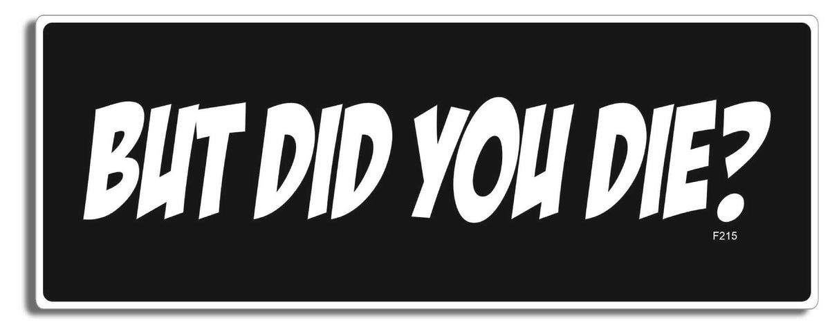 But Did You Die? -  3" x 8" Bumper Sticker--Car Magnet- -  Decal Bumper Sticker-funny Bumper Sticker Car Magnet But Did You Die?-  Decal for cars funny bumper sticker, funny quote, funny quotes