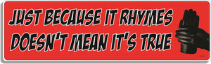 Just Because It Rhymes Doesn't Mean It's True -  3" x 10" Bumper Sticker--Car Magnet-funny Bumper Sticker Car Magnet Just Because It Rhymes Doesn't Mean-  Decal for cars funny bumper sticker, funny quote, funny quotes