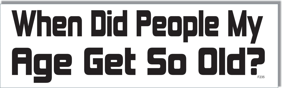 When Did People My Age Get So Old - Funny Bumper Sticker, Car Magnet