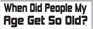 When Did People My Age Get So Old - Funny Bumper Sticker, Car Magnet