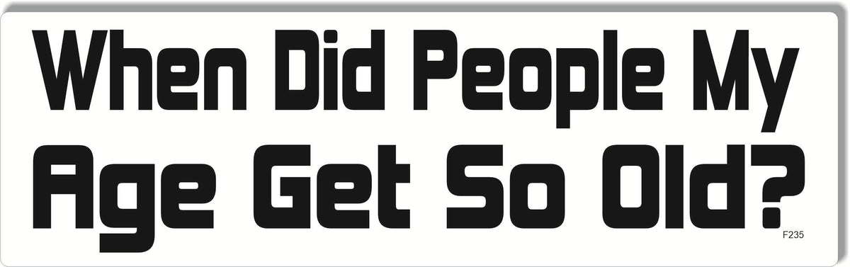 When Did People My Age Get So Old - Funny Bumper Sticker, Car Magnet