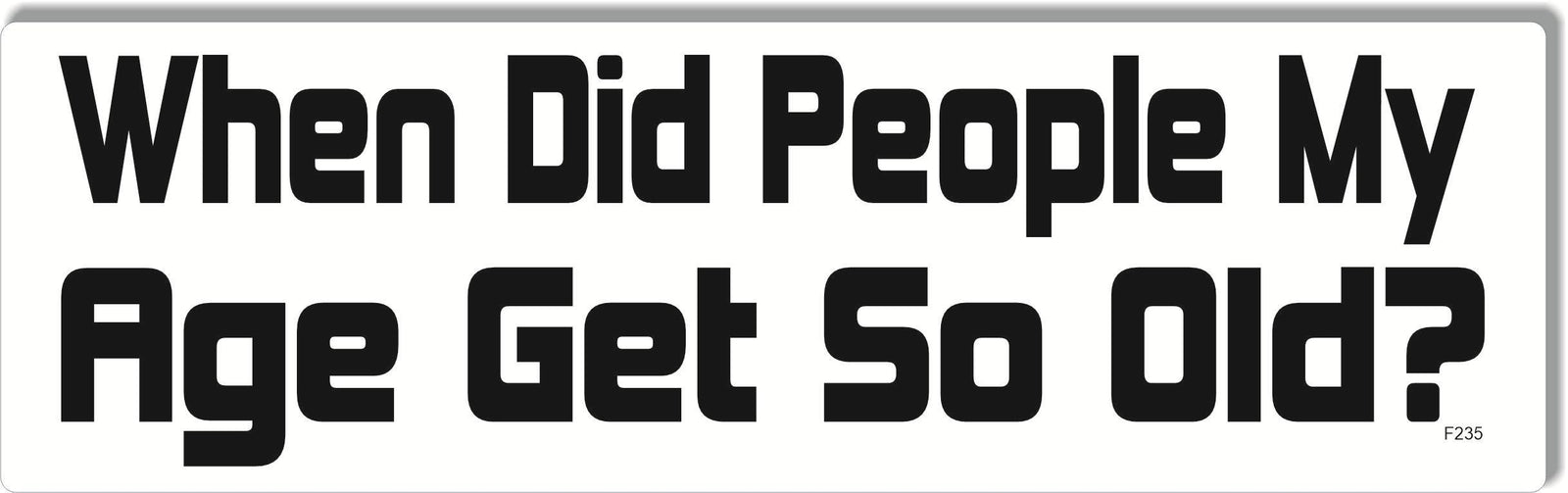 When Did People My Age Get So Old - Funny Bumper Sticker, Car Magnet