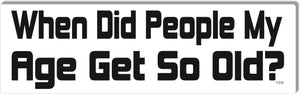 When Did People My Age Get So Old - Funny Bumper Sticker, Car Magnet