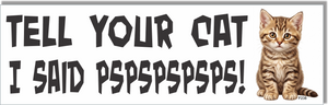 Tell Your Cat I Said PSPSPSPSPS! -  Funny Bumper Sticker, Car Magnet