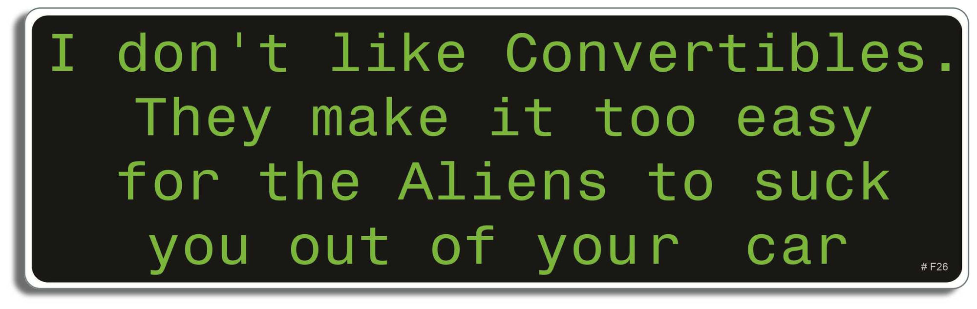 I don't like convertibles, they make it too easy for the aliens to suck you out of your car. - 3" x 10" Bumper Sticker--Car Magnet- -  Decal Bumper Sticker-funny Bumper Sticker Car Magnet I don't like convertibles, they make-  Decal for carsalien, convertable