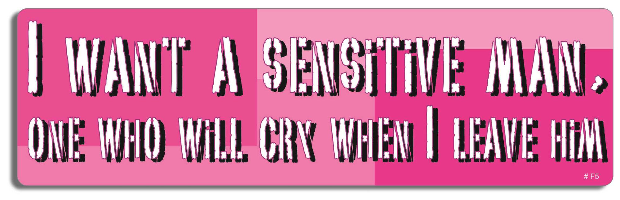 I want a sensitive man, one who will cry when I leave him - 3" x 10" Bumper Sticker--Car Magnet- -  Decal Bumper Sticker-funny Bumper Sticker Car Magnet I want a sensitive man, one who will-  Decal for carsMen