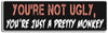 You're not ugly, you're just a pretty monkey - 3" x 10" Bumper Sticker--Car Magnet- -  Decal Bumper Sticker-funny Bumper Sticker Car Magnet You're not ugly, you're just a pretty-  Decal for cars funny, funny quote, funny saying