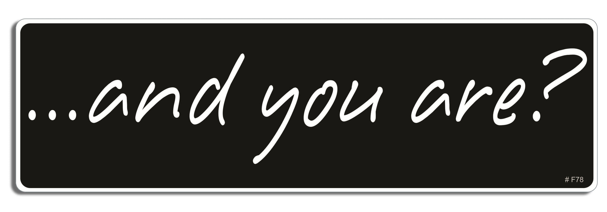 and you are? - 3" x 10" Bumper Sticker--Car Magnet- -  Decal Bumper Sticker-funny Bumper Sticker Car Magnet and you are?-    Decal for cars funny, funny quote, funny saying