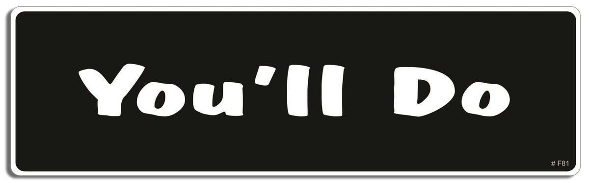 You'll do - 3" x 10" Bumper Sticker--Car Magnet- -  Decal Bumper Sticker-funny Bumper Sticker Car Magnet You'll do-    Decal for cars funny, funny quote, funny saying