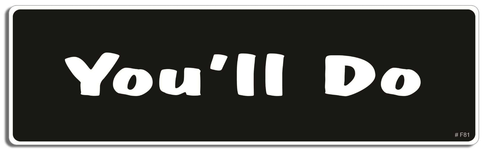 You'll do - 3" x 10" Bumper Sticker--Car Magnet- -  Decal Bumper Sticker-funny Bumper Sticker Car Magnet You'll do-    Decal for cars funny, funny quote, funny saying