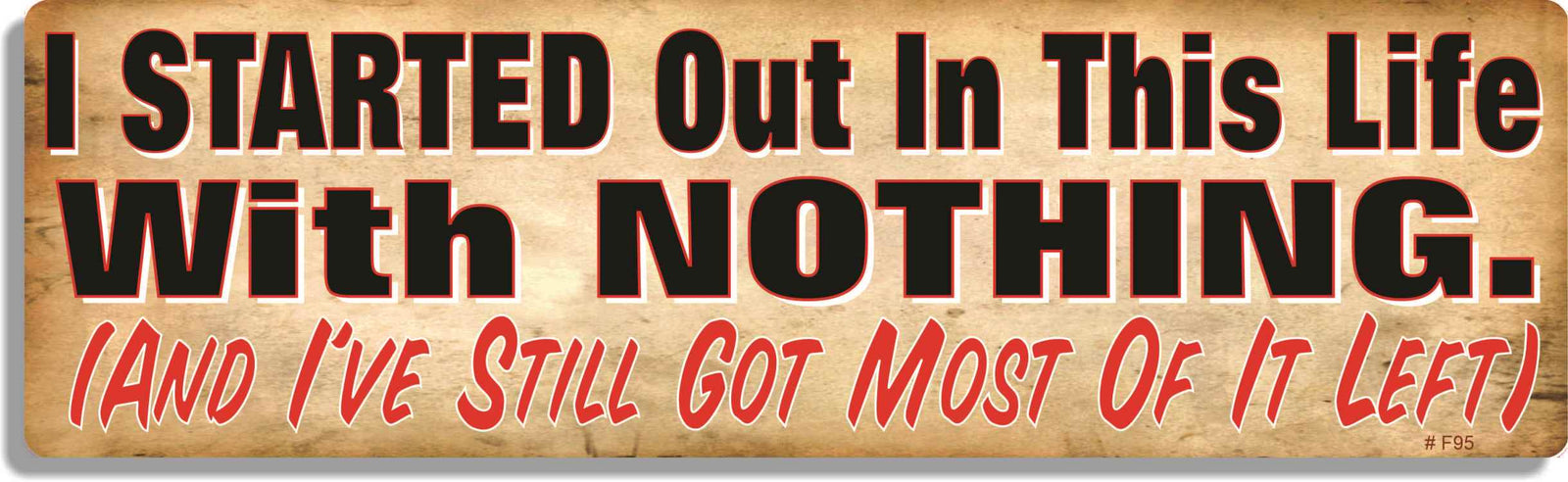 I started out in this life with nothing. (and I've still got most of it left) - 3" x 10" Bumper Sticker--Car Magnet- -  Decal Bumper Sticker-funny Bumper Sticker Car Magnet I started out in this life with nothing-  Decal for carsBroke