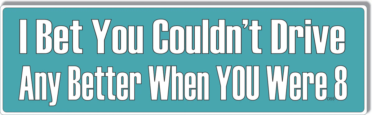 I Bet You Couldn't Drive Any Better When YOU Were 8 - Funny Bumper Sticker/Car Magnet Humper Bumper