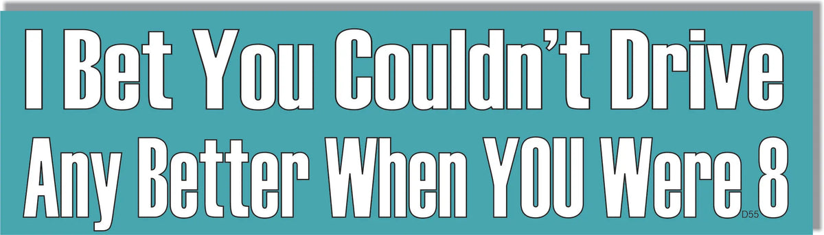 I Bet You Couldn't Drive Any Better When YOU Were 8 - Funny Bumper Sticker/Car Magnet Humper Bumper