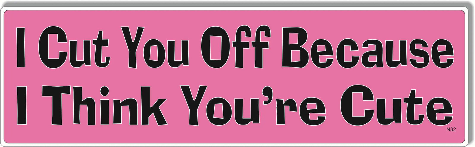 I Cut You Off Because I Think You're Cute -  Naughty Bumper Sticker, Car Magnet Humper Bumper