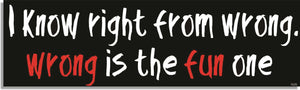 I Know Right From Wrong, Wrong Is The Fun One - Funny Bumper Sticker, Car Magnet Humper Bumper