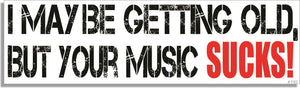 I May Be Getting Old, But Your Music Sucks! - Funny Bumper Sticker, Car Magnet Humper Bumper