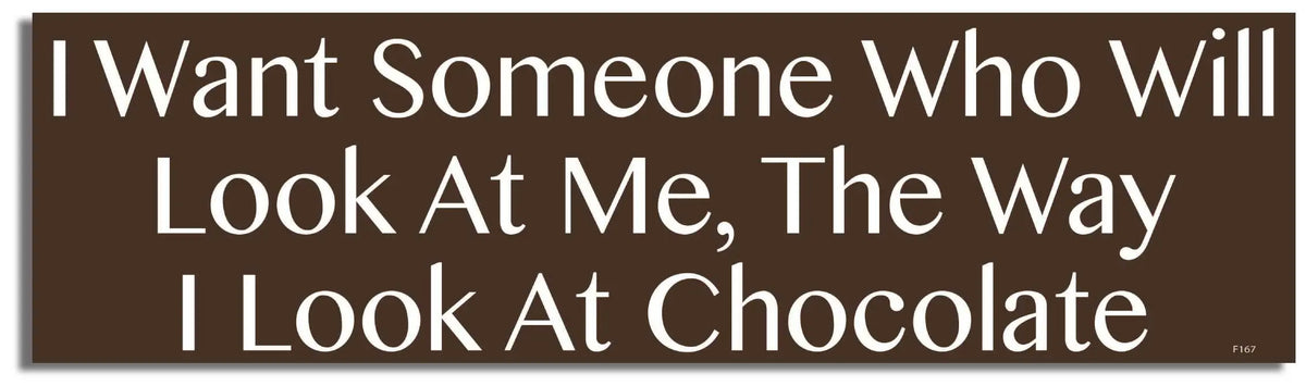 I Want Someone Who Will Look At Me The Way I Look At Chocolate -  Funny Bumper Sticker, Car Magnet Humper Bumper
