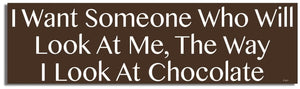 I Want Someone Who Will Look At Me The Way I Look At Chocolate -  Funny Bumper Sticker, Car Magnet Humper Bumper