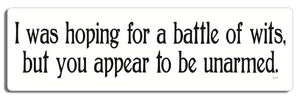 I was hoping for a battle of wits, but you appear to be unarmed - 3" x 10" Bumper Sticker--Car Magnet- -  Decal Bumper Sticker-funny Bumper Sticker Car Magnet I was hoping for a battle of wits-  Decal for cars funny, funny quote