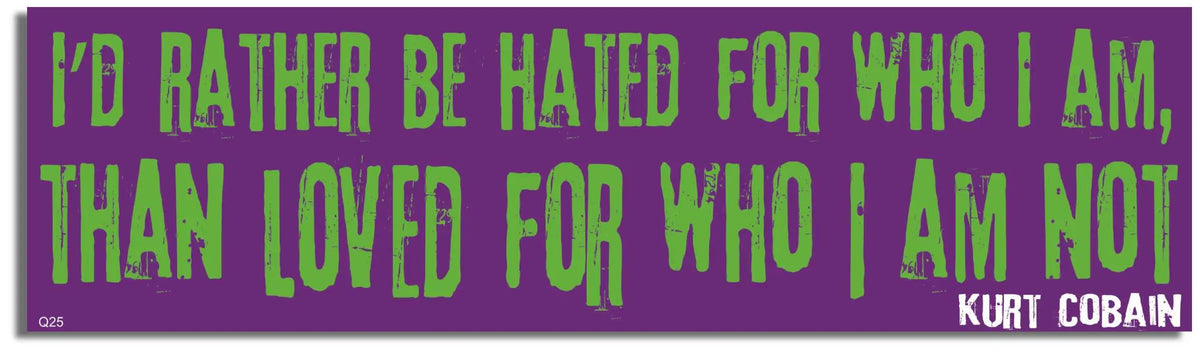 I'd Rather Be Hated for Who I Am, Than Loved for Who I Am Not - Kurt Cobain - Quote Bumper Sticker, Car Magnet Humper Bumper