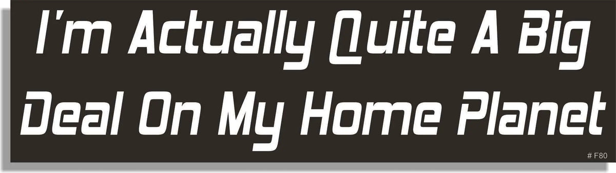 I'm Actually Quite A Big Deal On My Home Planet - Funny Bumper Sticker, Car Magnet Humper Bumper