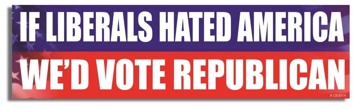 If Liberals Hated America, We'd Vote Republican - Liberal Bumper Sticker, Car Magnet Humper Bumper