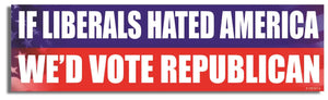 If Liberals Hated America, We'd Vote Republican - Liberal Bumper Sticker, Car Magnet Humper Bumper