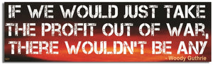If We Would Just Take the Profit Out of War, There Wouldn't Be Any - Woody Guthrie - Quote Bumper Sticker, Car Magnet Humper Bumper