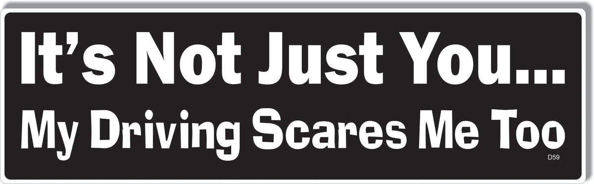 It's Not Just You ... My Driving Scares Me Too -  Funny Bumper Sticker, Car Magnet Humper Bumper