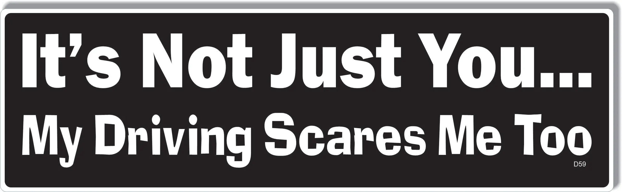 It's Not Just You ... My Driving Scares Me Too -  Funny Bumper Sticker, Car Magnet Humper Bumper