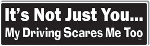 It's Not Just You ... My Driving Scares Me Too -  Funny Bumper Sticker, Car Magnet Humper Bumper