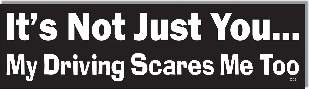 It's Not Just You ... My Driving Scares Me Too -  Funny Bumper Sticker, Car Magnet Humper Bumper