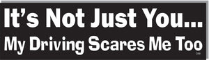It's Not Just You ... My Driving Scares Me Too -  Funny Bumper Sticker, Car Magnet Humper Bumper