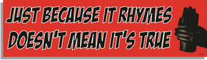 Just Because It Rhymes Doesn't Mean It's True -  Funny Bumper Sticker, Car Magnet Humper Bumper