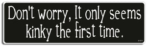 Don't worry, it only seems kinky the first time - 3" x 10" Bumper Sticker--Car Magnet- -  Decal Bumper Sticker-dirty Bumper Sticker Car Magnet Don't worry, it only seems kinky-  Decal for carsadult, funny, funny quote, funny saying, naughty