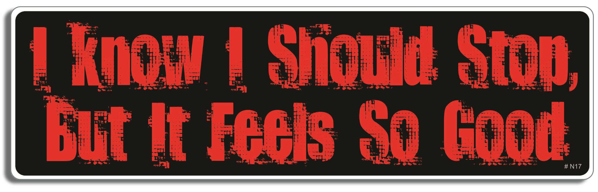I know I should stop, but it feels so good - 3" x 10" Bumper Sticker--Car Magnet- -  Decal Bumper Sticker-dirty Bumper Sticker Car Magnet I know I should stop, but it feels-  Decal for carsadult, funny, funny quote, funny saying, naughty
