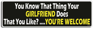 You know that thing your Girlfiend Does that you like?...You're welcome - 3" x 10" Bumper Sticker--Car Magnet- -  Decal Bumper Sticker-dirty Bumper Sticker Car Magnet You know that thing your Girlfiend-  Decal for carsadult, funny, funny quote, funny saying, naughty