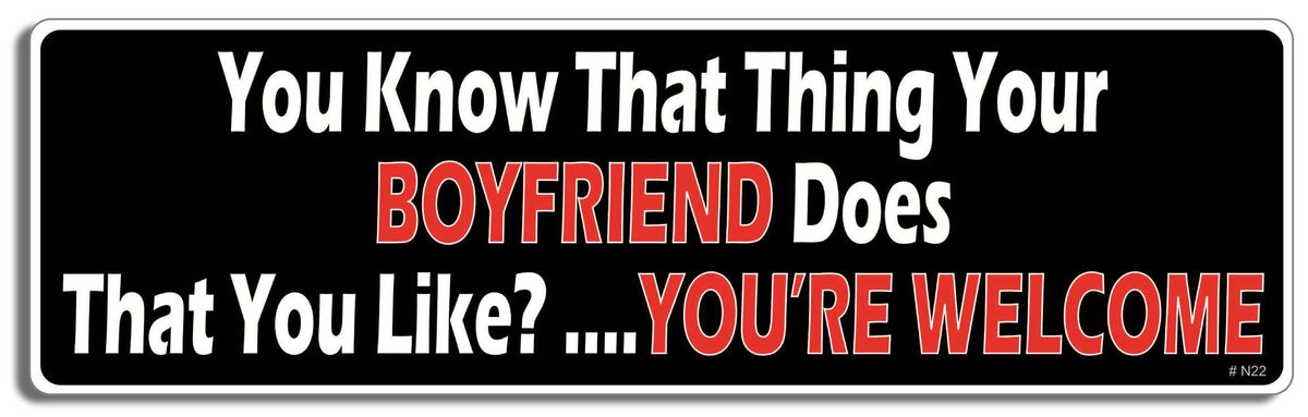 You know that thing your boyfiend Does that you like?...You're welcome - 3" x 10" Bumper Sticker--Car Magnet- -  Decal Bumper Sticker-dirty Bumper Sticker Car Magnet You know that thing your boyfiend-  Decal for carsadult, funny, funny quote, funny saying, naughty