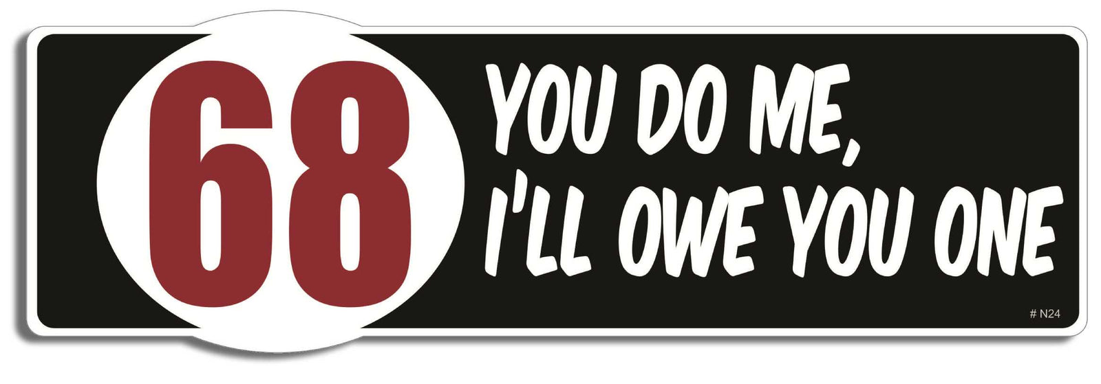 68 - You do me, I'll owe you one - 3" x 10" Bumper Sticker--Car Magnet- -  Decal Bumper Sticker-dirty Bumper Sticker Car Magnet 68-You do me, I'll owe you one-  Decal for carsadult, funny, funny quote, funny saying, naughty