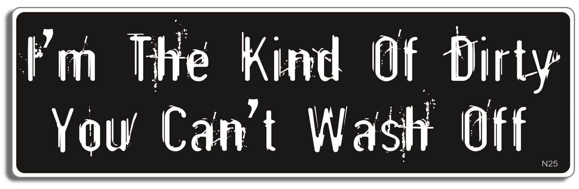 I'm the kind of dirty you can't wash off - 3" x 10" Bumper Sticker--Car Magnet- -  Decal Bumper Sticker-dirty Bumper Sticker Car Magnet I'm the kind of dirty you can't wash-  Decal for carsadult, funny, funny quote, funny saying, naughty