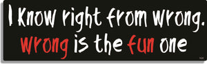 I know right from wrong, wrong is the fun one - 3" x 10" Bumper Sticker--Car Magnet- -  Decal Bumper Sticker-dirty Bumper Sticker Car Magnet I know right from wrong, wrong is-  Decal for carsadult, funny, funny quote, funny saying, naughty