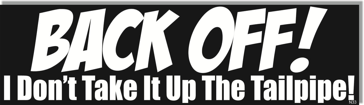 BACK OFF! I Don't Take It Up The Tailpipe -  Naughty Bumper Sticker, Car Magnet