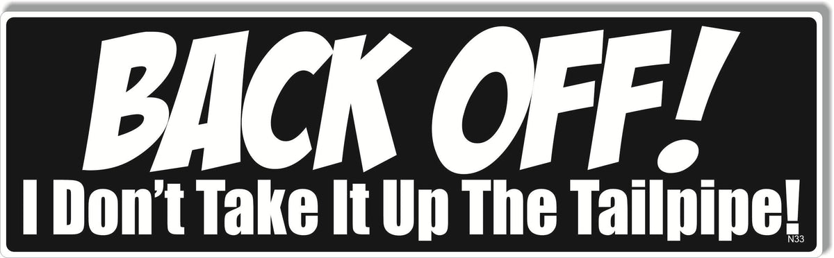 BACK OFF! I Don't Take It Up The Tailpipe -  Naughty Bumper Sticker, Car Magnet