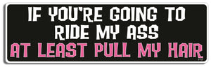 If you're going to ride my ass, at least pull my hair - 3" x 10" -  Decal Bumper Sticker-dirty Bumper Sticker Car Magnet If you're going to ride my ass, at-  Decal for carsadult, funny, funny quote, funny saying, naughty