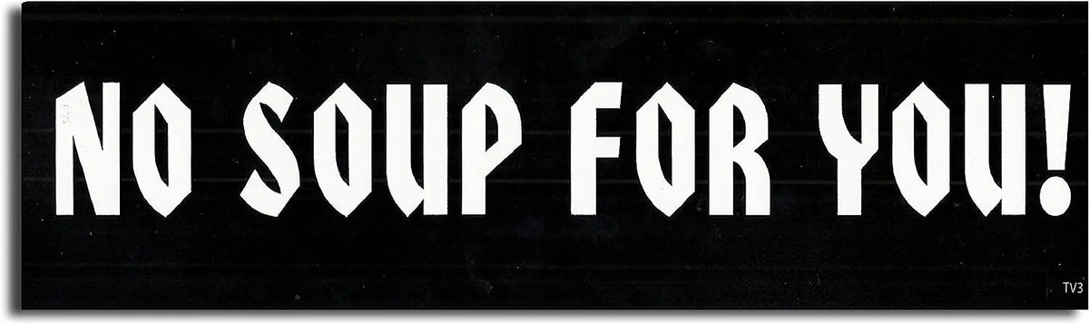 No Soup For You - Funny Bumper Sticker, Car Magnet Humper Bumper